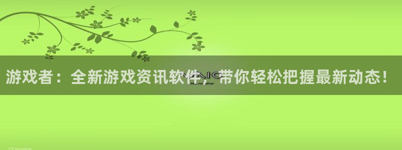 天美娱乐登陆测速：游戏者：全新游戏资讯软件，带你轻松把握最新