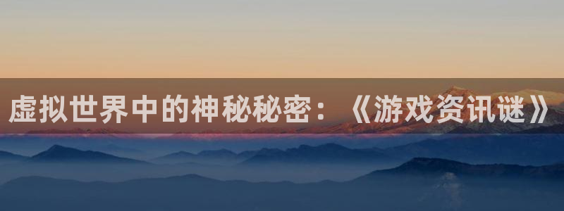 天美娱乐的意思：虚拟世界中的神秘秘密：《游戏资讯谜》