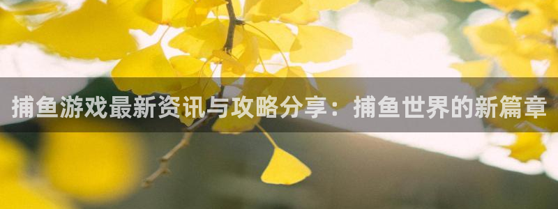 天美娱乐怎么注册：捕鱼游戏最新资讯与攻略分享：捕鱼世界的新篇