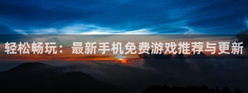 天美娱乐app下载|下载地址：轻松畅玩：最新手机免费游戏推荐