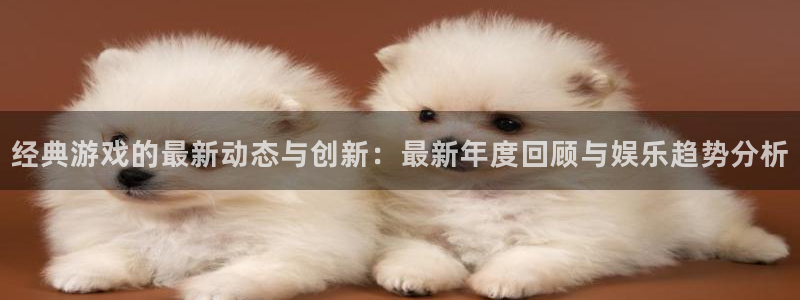 天美娱乐下载链接：经典游戏的最新动态与创新：最新年度回顾与娱